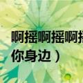 啊摇啊摇啊摇摇到你身边歌词（摇啊摇啊摇到你身边）