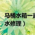 马桶水箱一直流水修理视频（马桶水箱一直流水修理）