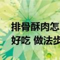 排骨酥肉怎么做好吃 做法步骤（酥肉怎么做好吃 做法步骤）