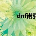 dnf诺羽在哪里2022（dnf诺羽）