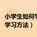 小学生如何学好英语的方法和技巧（小学英语学习方法）