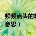 频频点头的意思是什么简单点的（频频点头的意思）