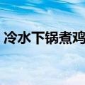 冷水下锅煮鸡蛋多长时间（煮鸡蛋多长时间）