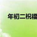 年初二祝福语简短创意（年初二祝福语）