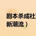 剧本杀成社交新宠（剧本杀成90后00后社交新潮流）