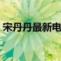 宋丹丹最新电视剧大全（宋丹丹最新电视剧）