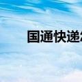 国通快递怎么样?（国通快递怎么样）