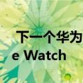  下一个华为可穿戴设备看起来像拉伸的Apple Watch