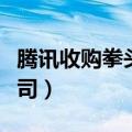 腾讯收购拳头公司多少股份（腾讯收购拳头公司）
