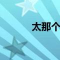 太那个了吧电影（太那个了吧）