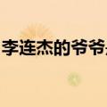 李连杰的爷爷是谁!（李连杰他爷爷究竟是谁）