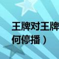 王牌对王牌为何停播4月8日（王牌对王牌为何停播）