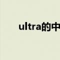 ultra的中文（ultra是什么意思中文）
