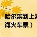 哈尔滨到上海火车票时刻表查询（哈尔滨到上海火车票）