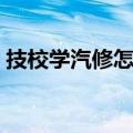 技校学汽修怎么样知乎（技校学汽修怎么样）