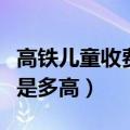 高铁儿童收费标准是多高（高铁小孩收费标准是多高）