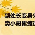 副处长变身外卖小哥累瘫街头（副处长变身外卖小哥累瘫街）