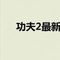 功夫2最新消息下载（功夫2最新消息）