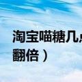 淘宝喵糖几点翻倍 10月31号（淘宝喵糖几点翻倍）