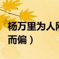 杨万里为人刚而偏原文及翻译（杨万里为人刚而偏）