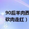 90后羊肉西施砍肉走红7hk（90后羊肉西施砍肉走红）