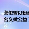 龚俊曾以粉丝名义做公益广告（龚俊曾以粉丝名义做公益）
