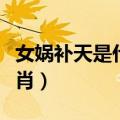 女娲补天是什么生肖动物（女娲补天是什么生肖）