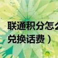 联通积分怎么兑换话费发短信（联通积分怎么兑换话费）