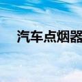 汽车点烟器电压电流（汽车点烟器电压）