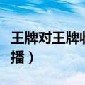 王牌对王牌收官直播视频（王牌对王牌收官直播）