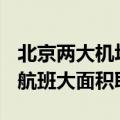 北京两大机场航班取消超400架次（北京机场航班大面积取消）