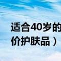 适合40岁的平价护肤品套装（适合40岁的平价护肤品）