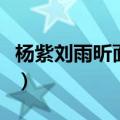 杨紫刘雨昕面对镜头的区别（杨紫刘雨昕同台）
