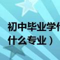 初中毕业学什么专业比较有前途（初中毕业学什么专业）