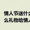 情人节送什么礼物给情人好手工（情人节送什么礼物给情人）