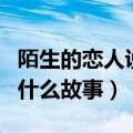陌生的恋人说的是什么故事（陌生的恋人讲的什么故事）