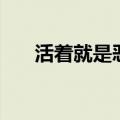 活着就是恶心完整（活着就是恶心吧）