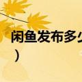闲鱼发布多少个宝贝（闲鱼最多发布多少宝贝）