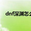 dnf深渊怎么打爆率高（dnf深渊怎么打）