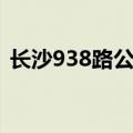 长沙938路公交车路线（938路公交车路线）