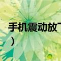 手机震动放下边（把手机放在下面让手机震动）