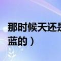 那时候天还是蓝的水也是绿的（那时候天还是蓝的）