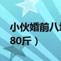 小伙婚前八块腹肌（小伙婚前8块腹肌婚后胖80斤）