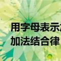 用字母表示加法结合律是什么?（用字母表示加法结合律）