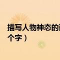 描写人物神态的词语四个字一年级（描写人物神态的词语四个字）