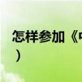 怎样参加《中国好声音》?（怎样 中国好声音）