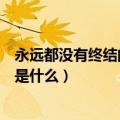 永远都没有终结的事是什么打一生肖（永远都没有终结的事是什么）
