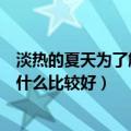 淡热的夏天为了解暑喝什么比较好（炎热的夏天为了解暑喝什么比较好）