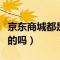 京东商城都是真的吗在哪里（京东商城都是真的吗）