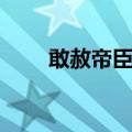 敢赦帝臣是皇上写的吗（敢赦帝臣）